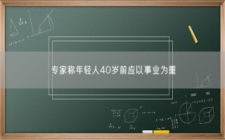 专家称年轻人40岁前应以事业为重！到底怎么回事