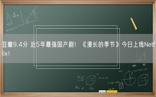 豆瓣9.4分 近5年最强国产剧！《漫长的季节》今日上线Netflix！