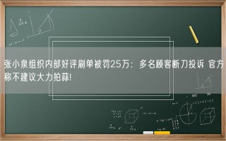 张小泉组织内部好评刷单被罚25万：多名顾客断刀投诉 官方称不建议大力拍蒜!