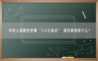 年轻人报复性挤爆“3.5分饭店” 背后真相是什么？