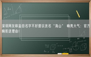 深圳网友称盐田名字不好提议改名“海山” 响亮大气：官方婉拒送理由！