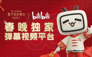 历史首次！B站拿下2025年央视春晚转播权：独家弹幕视频平台！