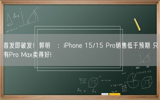 首发即破发！郭明錤：iPhone 15/15 Pro销售低于预期 只有Pro Max卖得好!