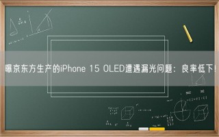 曝京东方生产的iPhone 15 OLED遭遇漏光问题：良率低下！