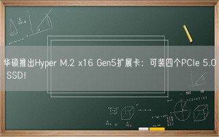 华硕推出Hyper M.2 x16 Gen5扩展卡：可装四个PCIe 5.0 SSD！