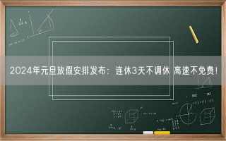 2024年元旦放假安排发布：连休3天不调休 高速不免费！