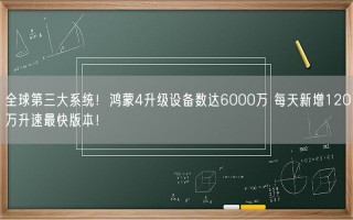 全球第三大系统！鸿蒙4升级设备数达6000万 每天新增120万升速最快版本！