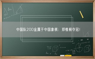 中国队200金属于中国象棋：郑惟桐夺冠！