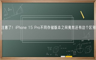 注意了！iPhone 15 Pro不同存储版本之间竟然还有这个区别！