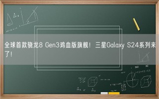 全球首款骁龙8 Gen3鸡血版旗舰！三星Galaxy S24系列来了！