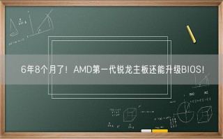 6年8个月了！AMD第一代锐龙主板还能升级BIOS！