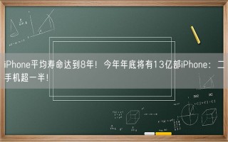 iPhone平均寿命达到8年！今年年底将有13亿部iPhone：二手机超一半！