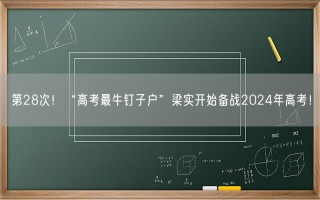 第28次！“高考最牛钉子户”梁实开始备战2024年高考！