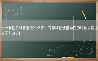 十一假期价格普遍涨2-3倍！专家称住便宜酒店的时代可能过去了引热议!