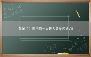 惊呆了！国内同一天最大温差达到76℃