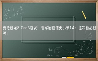 要抢骁龙8 Gen3首发！雷军回应催更小米14：这次新品很强！