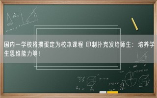 国内一学校将掼蛋定为校本课程 印制扑克发给师生：培养学生思维能力等！