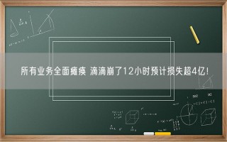 所有业务全面瘫痪 滴滴崩了12小时预计损失超4亿！