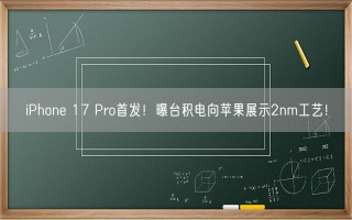 iPhone 17 Pro首发！曝台积电向苹果展示2nm工艺！