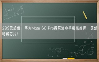 299元超值！华为Mate 60 Pro微泵液冷手机壳首拆：居然暗藏芯片！