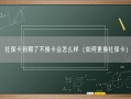 社保卡到期了不换卡会怎么样（如何更换社保卡）