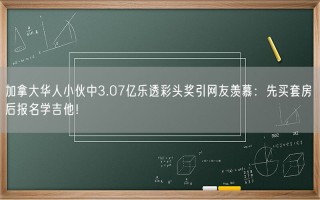 加拿大华人小伙中3.07亿乐透彩头奖引网友羡慕：先买套房 后报名学吉他！
