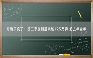 奇瑞杀疯了！前三季度销量突破125万辆 超去年全年！