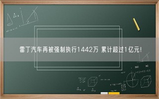 雷丁汽车再被强制执行1442万 累计超过1亿元！