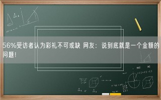 56%受访者认为彩礼不可或缺 专家解释！