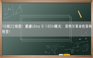 16核22线程！酷睿Ultra 9 185H曝光：英特尔革命性架构转变！