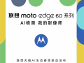 联想moto edge 60系列官宣：全系标配索尼光喻700C大底主摄 5月8日发布！