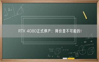 RTX 4080正式停产：降价是不可能的！