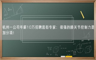 杭州一公司年薪10万招聘逛街专家：很强的膝关节控制力是加分项！