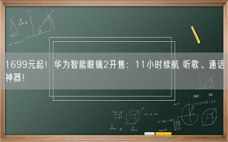 1699元起！华为智能眼镜2开售：11小时续航 听歌、通话神器！