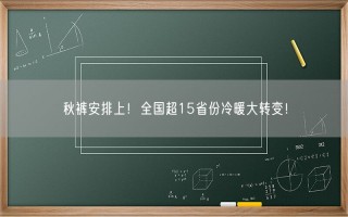 秋裤安排上！全国超15省份冷暖大转变！