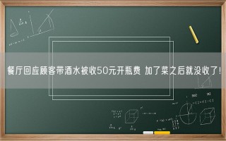 餐厅回应顾客带酒水被收50元开瓶费 加了菜之后就没收了！