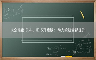 大众推出ID.4、ID.5升级版：动力续航全部提升！