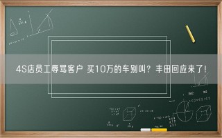 4S店员工辱骂客户 买10万的车别叫？丰田回应来了！