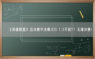 《英雄联盟》总决赛半决赛JDG 1:3不敌T1 无缘决赛！