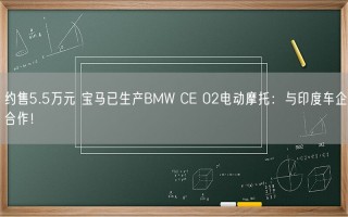 约售5.5万元 宝马已生产BMW CE 02电动摩托：与印度车企合作！