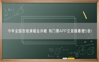 今年全国各地演唱会井喷 有门票APP交易额暴增5倍！