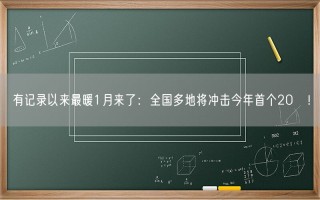 有记录以来最暖1月来了：全国多地将冲击今年首个20℃！
