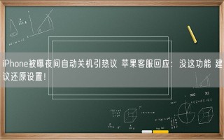 iPhone被曝夜间自动关机引热议 苹果客服回应：没这功能 建议还原设置！