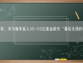 任正非：华为每年投入30-50亿美金研究“看似无用的科学”！