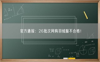 官方通报：26批次网购羽绒服不合格！