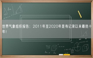 世界气象组织报告：2011年至2020年是有记录以来最热十年！