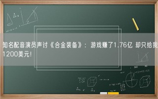 知名配音演员声讨《合金装备》：游戏赚了1.76亿 却只给我1200美元！