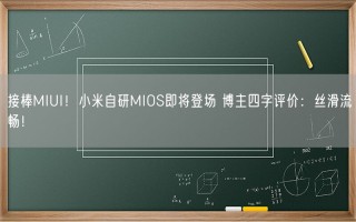 接棒MIUI！小米自研MIOS即将登场 博主四字评价：丝滑流畅！