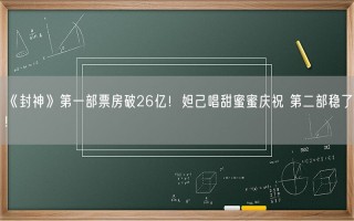 《封神》第一部票房破26亿！妲己唱甜蜜蜜庆祝 第二部稳了!