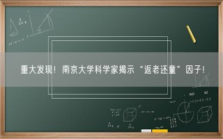 重大发现！南京大学科学家揭示“返老还童”因子！